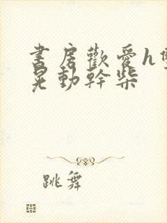 书房欢爱h双乳晃动干柴