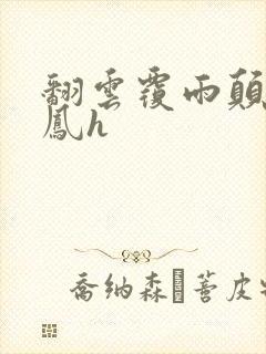 翻云覆雨颠鸾倒凤h