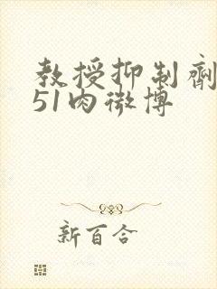 教授抑制剂要吗51肉微博