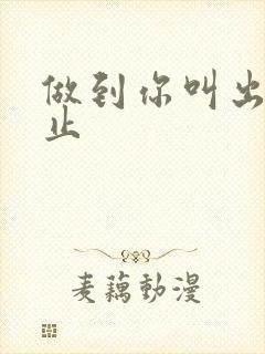 做到你叫出来为止