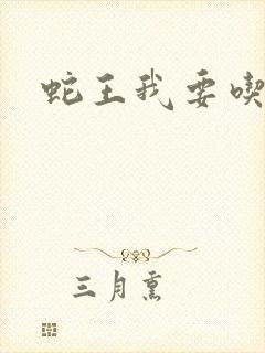 蛇王我要吃了你