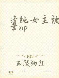 清纯女主被脔日常np