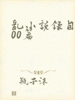 乱小说录目伦200篇