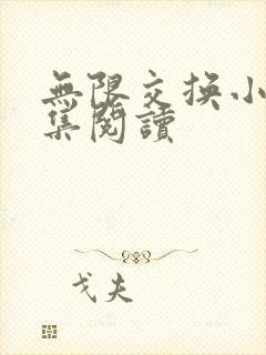 无限交换小说全集阅读