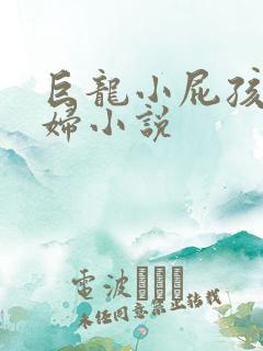 巨龙小屁孩玩美妇小说