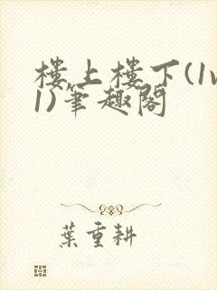 楼上楼下(1v1)笔趣阁