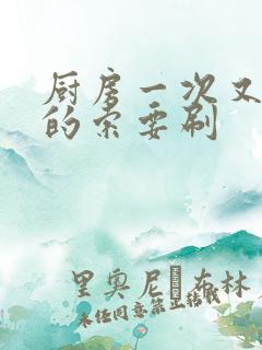 厨房一次又一次的索要刷