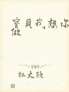 宝贝我想你用嘴做