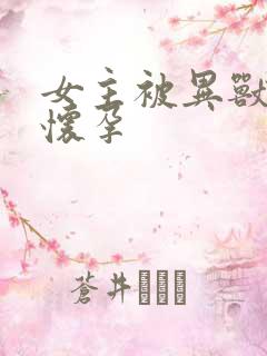 女主被异兽入侵怀孕