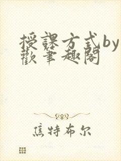 授课方式by清欢笔趣阁