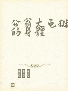 公翁大龟挺进我的身体