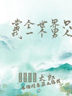 当全世界只剩下我一个男人时