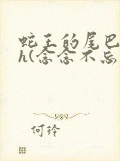 蛇王的尾巴高ah(念念不忘)