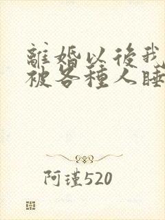 离婚以后我天天被各种人睡