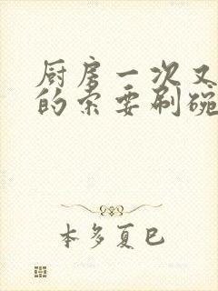 厨房一次又一次的索要刷碗穆天阳