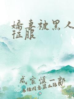 娇妻被黑人下药征服