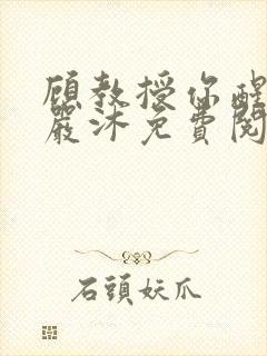 顾教授你醒了吗严沐免费阅读