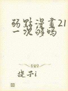 弱点漫画21话一次够吗