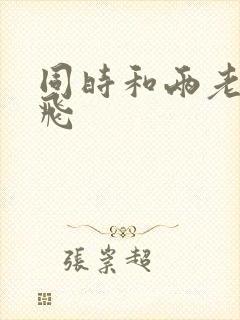 同时和两老师双飞