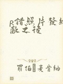 p错照片发给情敌之后