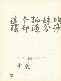 这个师妹明明超强却过分沙雕