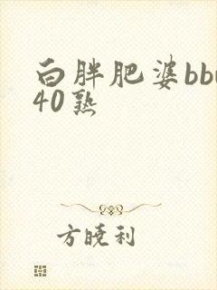 白胖肥婆bbw40熟