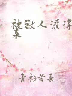 被兽人灌得鼓起来