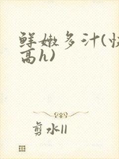 鲜嫩多汁(快穿高h)