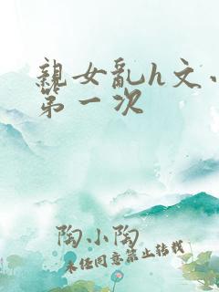 亲女乱h文小兰第一次
