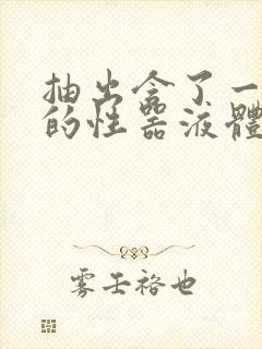 抽出含了一整夜的性器液体流