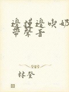 边摸边吃奶边做带声音