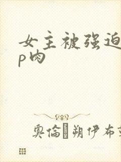 女主被强迫群np肉