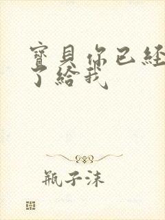 宝贝你已经长大了给我