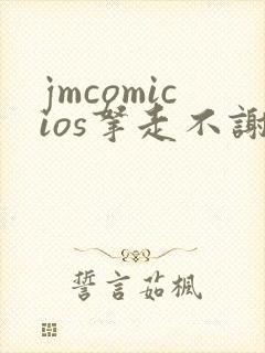 jmcomicios拿走不谢