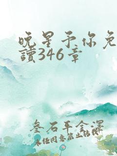 晚星予你免费阅读346章
