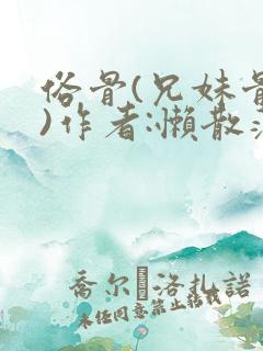 俗骨(兄妹骨科)作者:懒散蒲公英