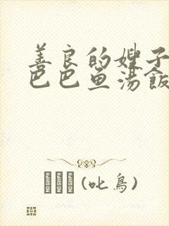 善良的嫂子3字巴巴鱼汤饭惹人妈妈多够不