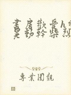 书房欢爱h双乳晃动干柴烈火