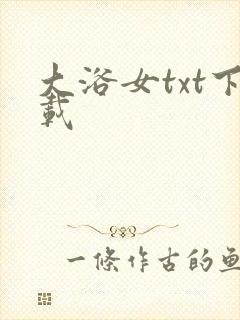 大浴女txt下载