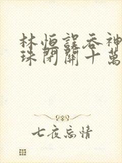 林恒误吞神秘黑珠闭关十万年是什么小说