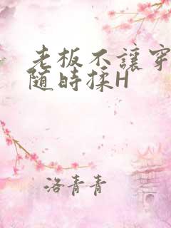 老板不让穿乳罩随时揉H