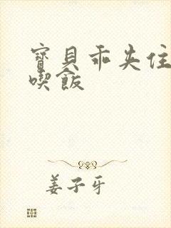 宝贝乖夹住了去吃饭