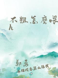 不粗怎么喂饱你h