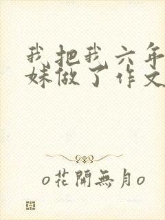 我把我六年级妹妹做了作文