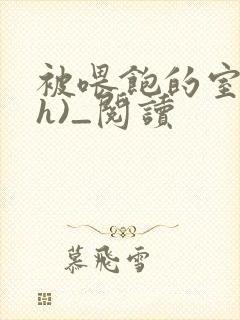 被喂饱的室友(h)_阅读