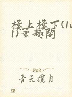 楼上楼下(1v1)笔趣阁