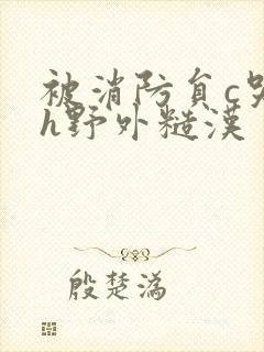 被消防员c哭高h野外糙汉