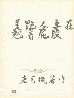 美艳人妻在厨房翘着屁股