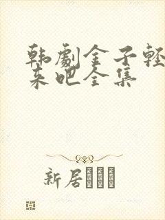 韩剧金子轻松出来吧全集