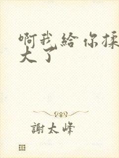 啊我给你揉揉就大了